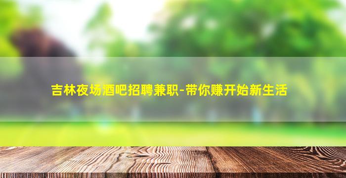 吉林夜场酒吧招聘兼职-带你赚开始新生活